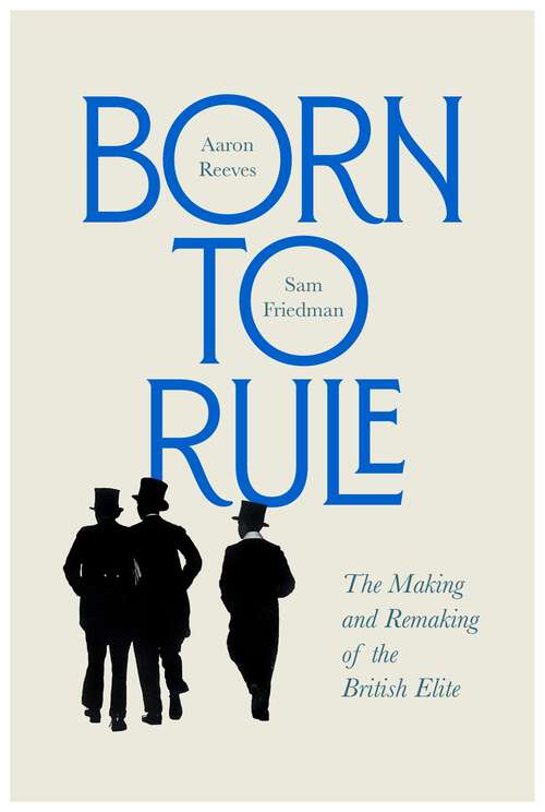 Book cover of Born to Rule: The Making and Remaking of the British Elite