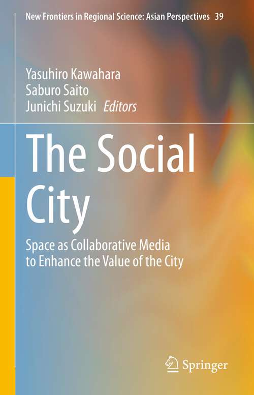 Book cover of The Social City: Space as Collaborative Media to Enhance the Value of the City (1st ed. 2023) (New Frontiers in Regional Science: Asian Perspectives #39)