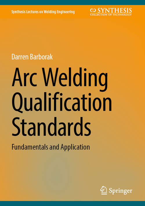 Book cover of Arc Welding Qualification Standards: Fundamentals and Application (2025) (Synthesis Lectures on Welding Engineering)