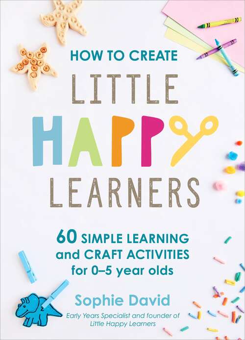 Book cover of How to Create Little Happy Learners: 60 simple learning and craft activities for 0-5 year olds