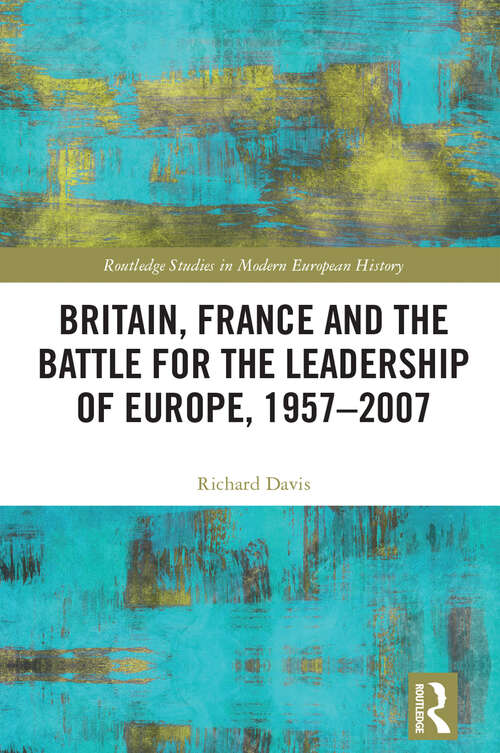 Book cover of Britain, France and the Battle for the Leadership of Europe, 1957-2007 (Routledge Studies in Modern European History)