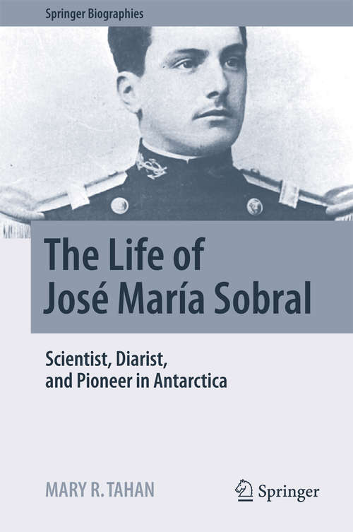 Book cover of The Life of José María Sobral: Scientist, Diarist, and Pioneer in Antarctica (Springer Biographies)