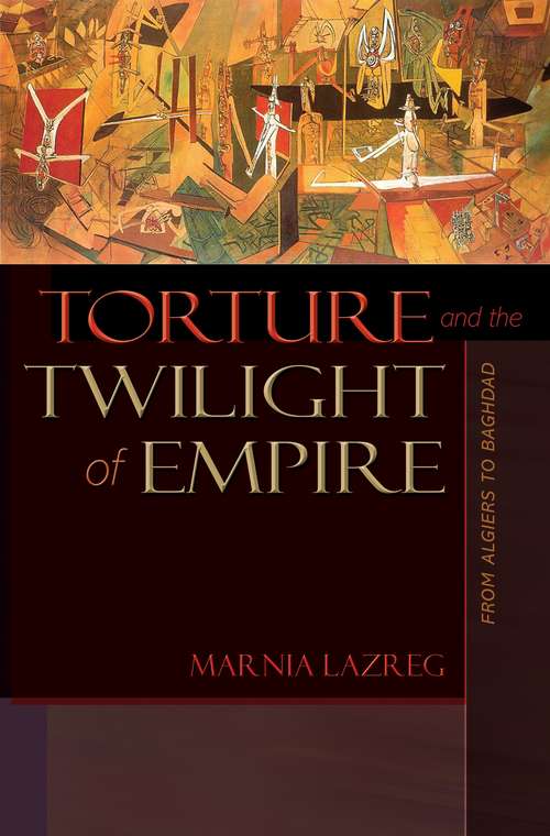 Book cover of Torture and the Twilight of Empire: From Algiers to Baghdad (Human Rights and Crimes against Humanity #26)