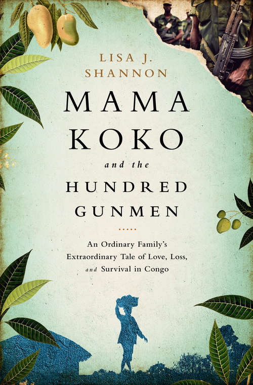 Book cover of Mama Koko and the Hundred Gunmen: An Ordinary Familys Extraordinary Tale of Love, Loss, and Survival in Congo