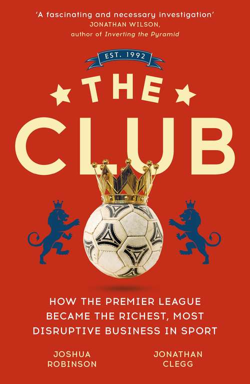 Book cover of The Club: How the Premier League Became the Richest, Most Disruptive Business in Sport