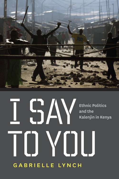 Book cover of I Say to You: Ethnic Politics and the Kalenjin in Kenya