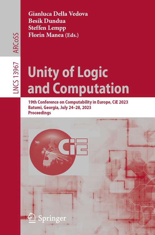 Book cover of Unity of Logic and Computation: 19th Conference on Computability in Europe, CiE 2023, Batumi, Georgia, July 24–28, 2023, Proceedings (1st ed. 2023) (Lecture Notes in Computer Science #13967)