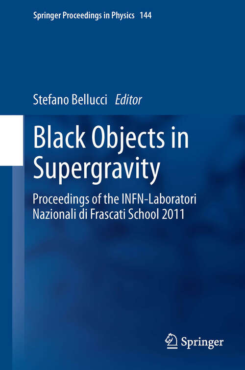 Book cover of Black Objects in Supergravity: Proceedings of the INFN-Laboratori Nazionali di Frascati School 2011 (2013) (Springer Proceedings in Physics #144)