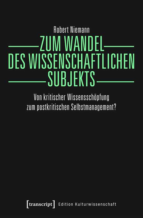 Book cover of Zum Wandel des wissenschaftlichen Subjekts: Von kritischer Wissensschöpfung zum postkritischen Selbstmanagement? (Edition Kulturwissenschaft #192)