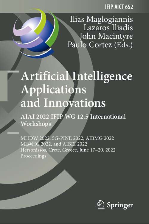 Book cover of Artificial Intelligence Applications and Innovations. AIAI 2022 IFIP WG 12.5 International Workshops: MHDW 2022, 5G-PINE 2022, AIBMG 2022, ML@HC 2022, and AIBEI 2022, Hersonissos, Crete, Greece, June 17–20, 2022, Proceedings (1st ed. 2022) (IFIP Advances in Information and Communication Technology #652)