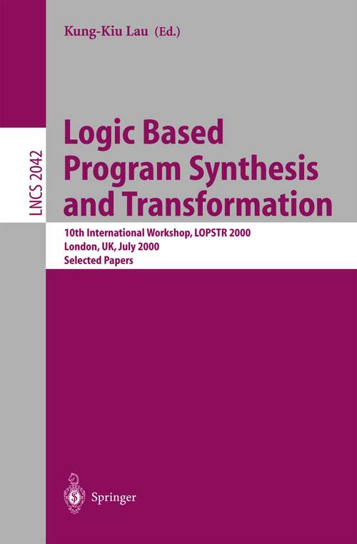 Book cover of Logic Based Program Synthesis and Transformation: 10th International Workshop, LOPSTR 2000 London, UK, July 24-28, 2000 Selected Papers (2001) (Lecture Notes in Computer Science #2042)