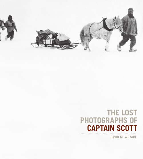 Book cover of The Lost Photographs Of Captain Scott: Unseen Images From The Legendary Antarctic Expedition