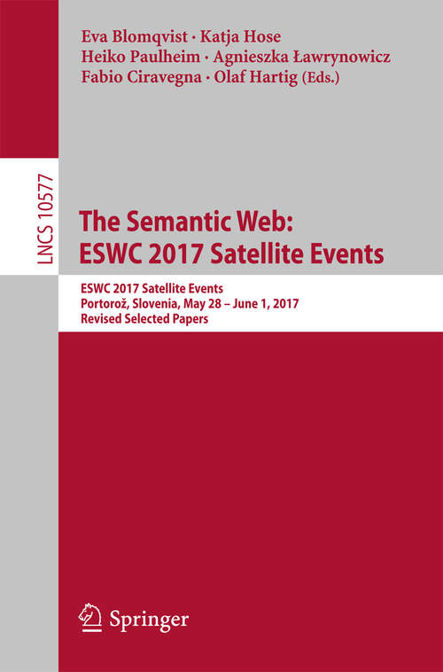 Book cover of The Semantic Web: ESWC 2017 Satellite Events, Portorož, Slovenia, May 28 – June 1, 2017, Revised Selected Papers (Lecture Notes in Computer Science #10577)