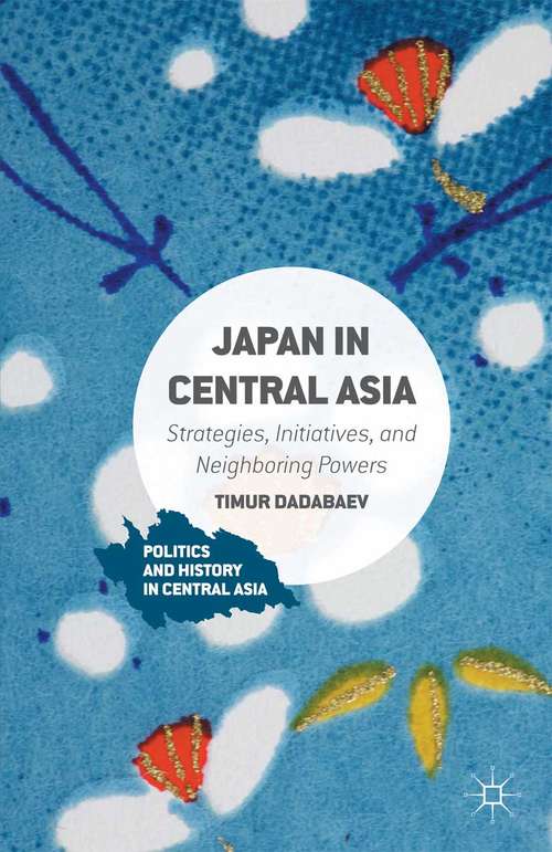 Book cover of Japan in Central Asia: Strategies, Initiatives, and Neighboring Powers (1st ed. 2016) (Politics and History in Central Asia)