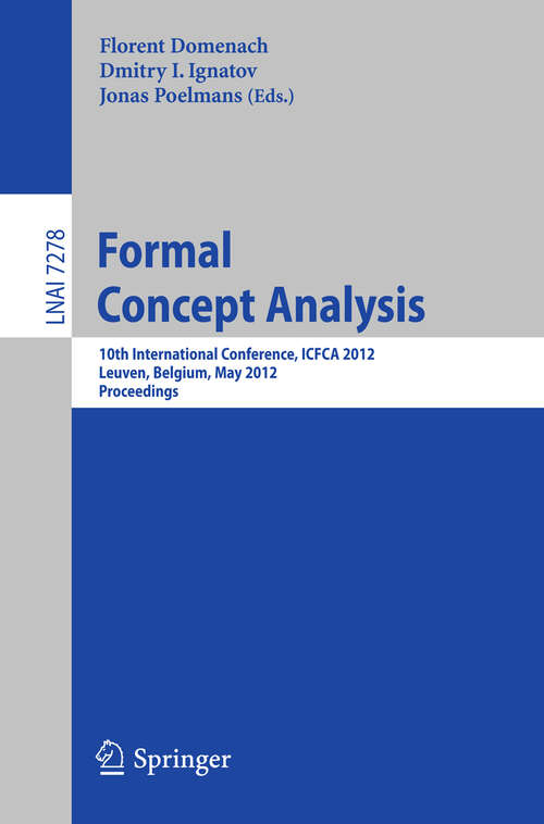Book cover of Formal Concept Analysis: 10th International Conference, ICFCA 2012, Leuven, Belgium, May 7-10, 2012. Proceedings (2012) (Lecture Notes in Computer Science #7278)