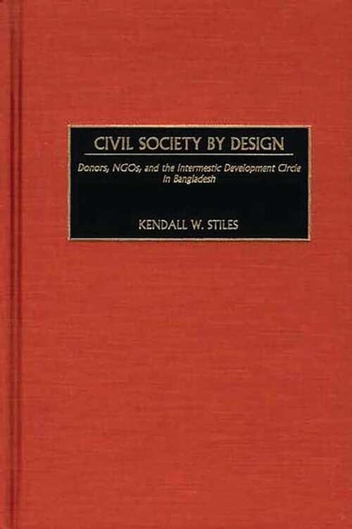 Book cover of Civil Society by Design: Donors, NGOs, and the Intermestic Development Circle in Bangladesh