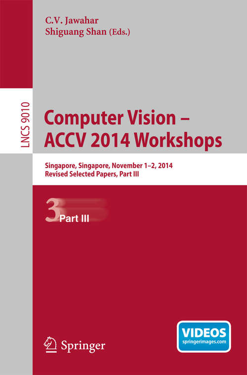 Book cover of Computer Vision - ACCV 2014 Workshops: Singapore, Singapore, November 1-2, 2014, Revised Selected Papers, Part III (2015) (Lecture Notes in Computer Science #9010)