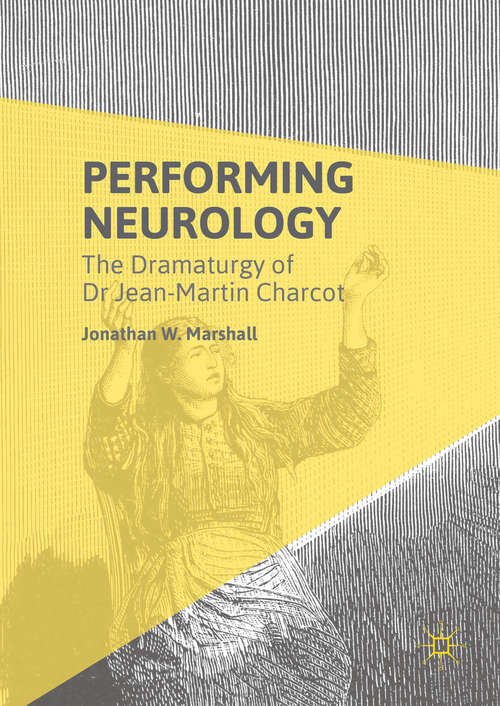 Book cover of Performing Neurology: The Dramaturgy of Dr Jean-Martin Charcot (1st ed. 2016)