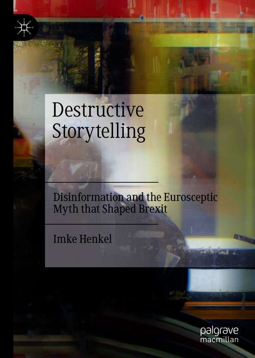 Book cover of Destructive Storytelling: Disinformation and the Eurosceptic Myth that Shaped Brexit (1st ed. 2021)