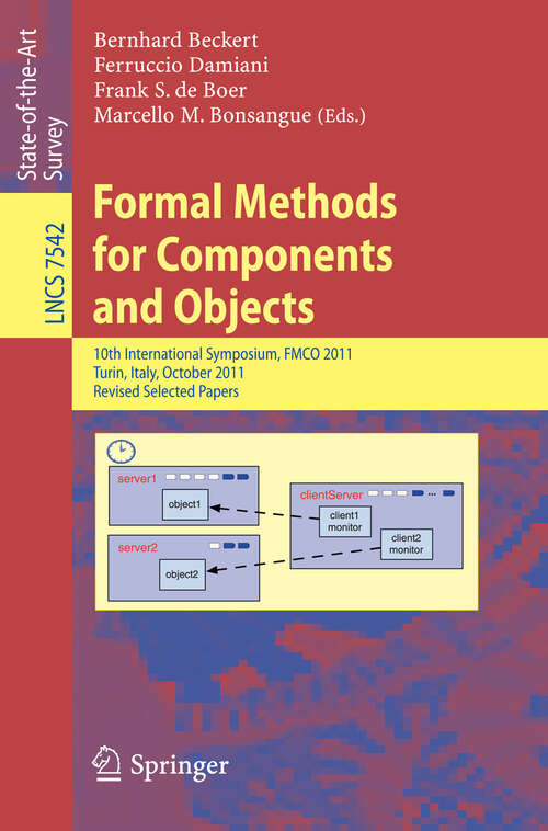 Book cover of Formal Methods for Components and Objects: 10th International Symposium, FMCO 2011, Turin, Italy, October 3-5, 2011, Revised Selected Papers (2013) (Lecture Notes in Computer Science #7542)