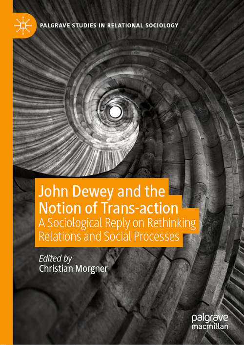Book cover of John Dewey and the Notion of Trans-action: A Sociological Reply on Rethinking Relations and Social Processes (1st ed. 2020) (Palgrave Studies in Relational Sociology)