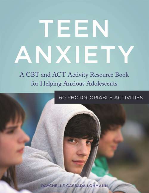 Book cover of Teen Anxiety: A CBT and ACT Activity Resource Book for Helping Anxious Adolescents
