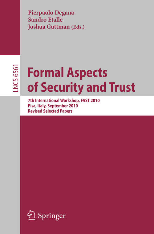 Book cover of Formal Aspects of Security and Trust: 7th International Workshop, FAST 2010, Pisa, Italy, September 16-17, 2010. Revised Selected Papers (2011) (Lecture Notes in Computer Science #6561)
