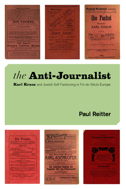 Book cover of The Anti-Journalist: Karl Kraus and Jewish Self-Fashioning in Fin-de-Siècle Europe (Studies in German-Jewish Cultural History and Literature, Franz Rosenzweig Minerva Research Center, Hebrew University of Jerusalem)