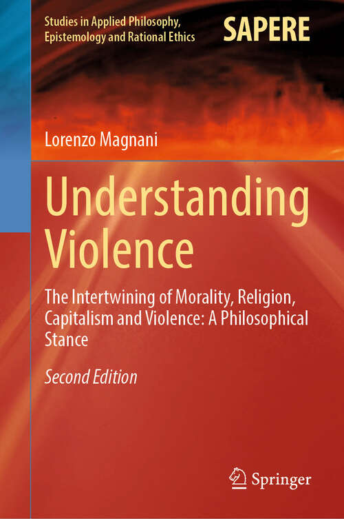 Book cover of Understanding Violence: The Intertwining of Morality, Religion, Capitalism and Violence: A Philosophical Stance (Second Edition 2024) (Studies in Applied Philosophy, Epistemology and Rational Ethics #69)