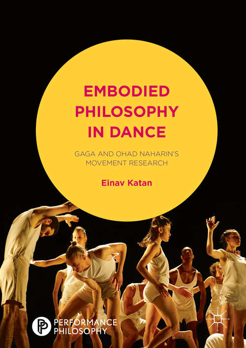 Book cover of Embodied Philosophy in Dance: Gaga and Ohad Naharin's Movement Research (1st ed. 2016) (Performance Philosophy)