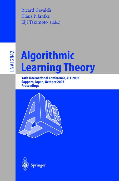Book cover of Algorithmic Learning Theory: 14th International Conference, ALT 2003, Sapporo, Japan, October 17-19, 2003, Proceedings (2003) (Lecture Notes in Computer Science #2842)
