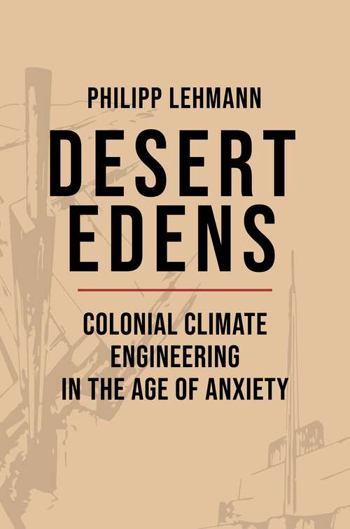 Book cover of Desert Edens: Colonial Climate Engineering in the Age of Anxiety (Histories of Economic Life #9)