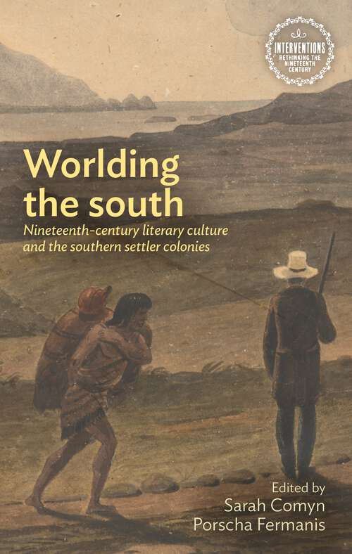 Book cover of Worlding the south: Nineteenth-century literary culture and the southern settler colonies (Interventions: Rethinking the Nineteenth Century)