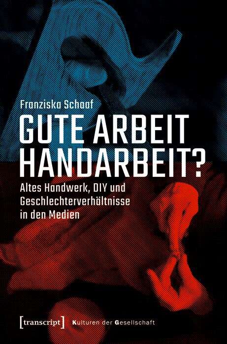 Book cover of Gute Arbeit Handarbeit?: Altes Handwerk, DIY und Geschlechterverhältnisse in den Medien (Kulturen der Gesellschaft #58)