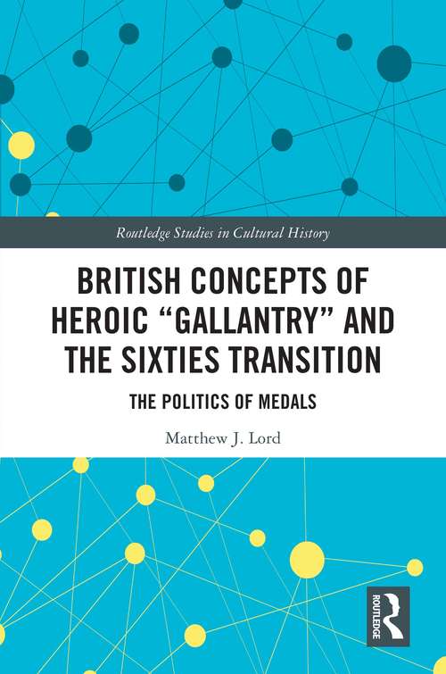 Book cover of British Concepts of Heroic "Gallantry" and the Sixties Transition: The Politics of Medals (Routledge Studies in Cultural History #101)