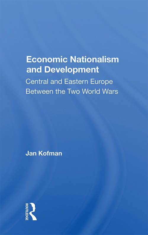 Book cover of Economic Nationalism And Development: Central And Eastern Europe Between The Two World Wars