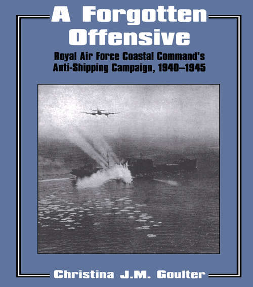 Book cover of A Forgotten Offensive: Royal Air Force Coastal Command's Anti-Shipping Campaign 1940-1945 (Studies in Air Power)