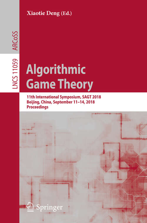 Book cover of Algorithmic Game Theory: 11th International Symposium, SAGT 2018, Beijing, China, September 11-14, 2018, Proceedings (1st ed. 2018) (Lecture Notes in Computer Science #11059)