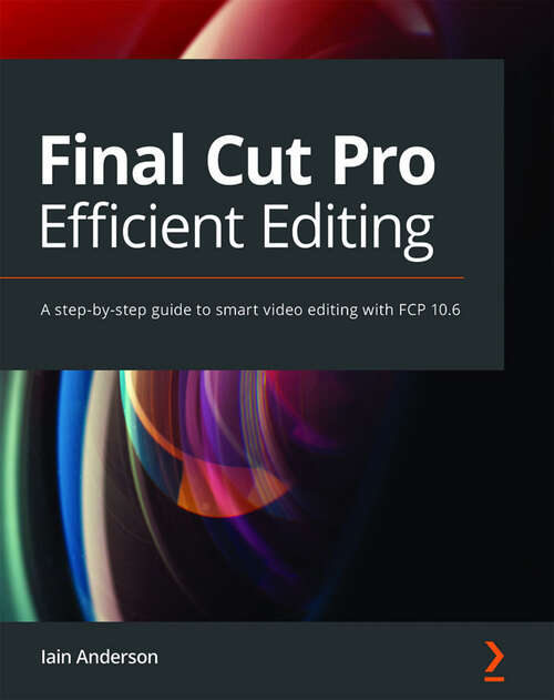 Book cover of Final Cut Pro X Efficient Editing: Smart, quick, and effective video editing with FCP X 10.4.10