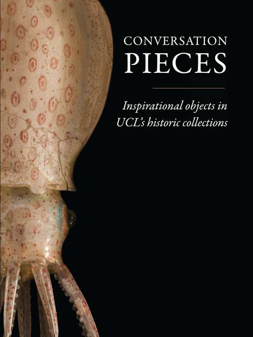 Book cover of Conversation Pieces: Inspirational objects in UCL’s historic collections