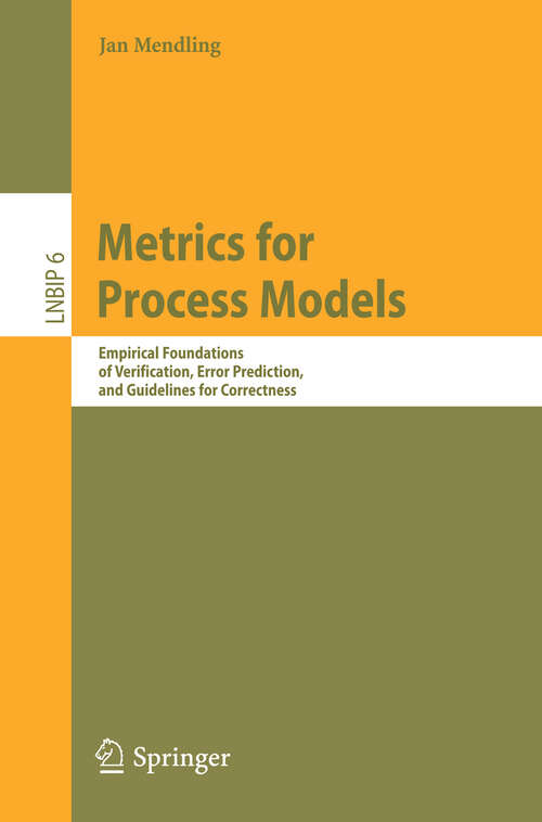 Book cover of Metrics for Process Models: Empirical Foundations of Verification, Error Prediction, and Guidelines for Correctness (2008) (Lecture Notes in Business Information Processing #6)