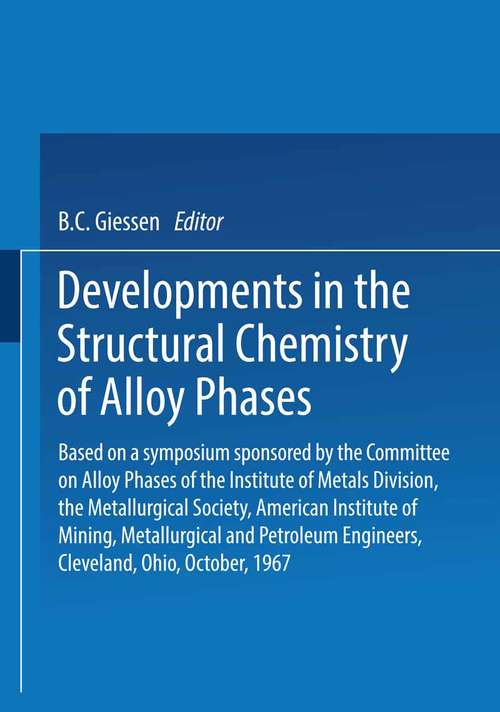 Book cover of Developments in the Structural Chemistry of Alloy Phases: Based on a symposium sponsored by the Committee on Alloy Phases of the Institute of Metals Division, the Metallurgical Society, American Institute of Mining, Metallurgical and Petroleum Engineers, Cleveland, Ohio, October, 1967 (pdf) (1969)