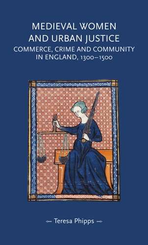 Book cover of Medieval women and urban justice: Commerce, crime and community in England, 1300–1500 (Gender in History)