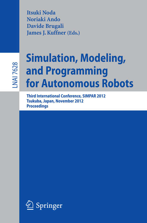 Book cover of Simulation, Modeling, and Programming for Autonomous Robots: Third International Conference, SIMPAR 2012, Tsukuba, Japan, November 5-8, 2012, Proceedings (2012) (Lecture Notes in Computer Science #7628)