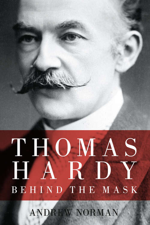 Book cover of Thomas Hardy: Behind the Mask (History Press Ser.)