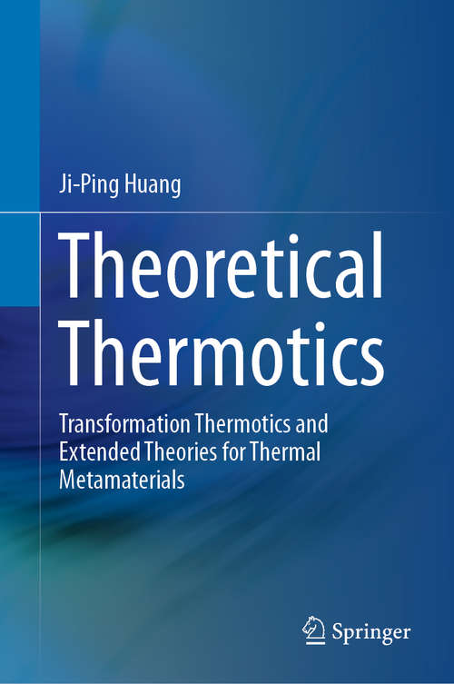Book cover of Theoretical Thermotics: Transformation Thermotics and Extended Theories for Thermal Metamaterials (1st ed. 2020)