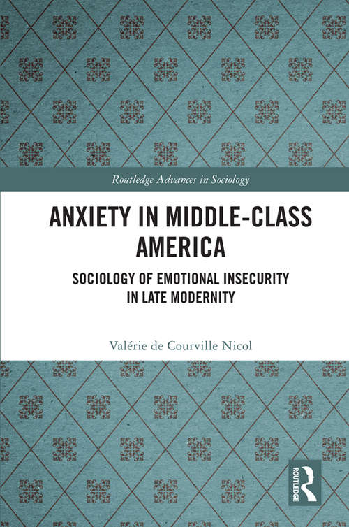 Book cover of Anxiety in Middle-Class America: Sociology of Emotional Insecurity in Late Modernity (Routledge Advances in Sociology)