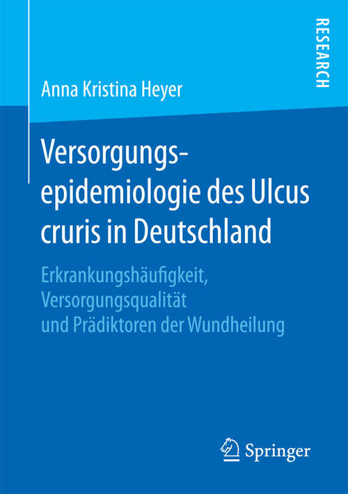 Book cover of Versorgungsepidemiologie des Ulcus cruris in Deutschland: Erkrankungshäufigkeit, Versorgungsqualität und Prädiktoren der Wundheilung (1. Aufl. 2016)