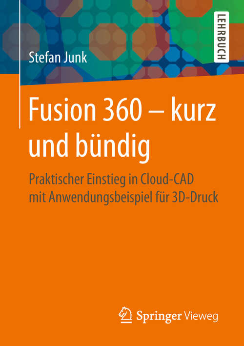 Book cover of Fusion 360 – kurz und bündig: Praktischer Einstieg in Cloud-CAD mit Anwendungsbeispiel für 3D-Druck (1. Aufl. 2019)