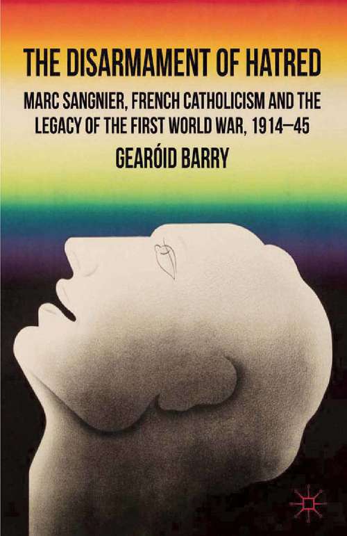 Book cover of The Disarmament of Hatred: Marc Sangnier, French Catholicism and the Legacy of the First World War, 1914-45 (2012)
